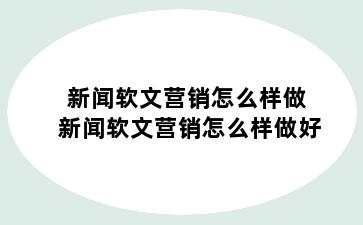 新闻软文营销怎么样做 新闻软文营销怎么样做好